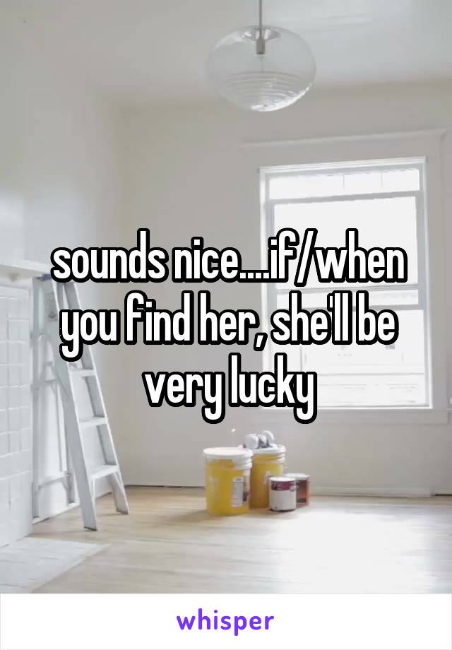 sounds nice....if/when you find her, she'll be very lucky