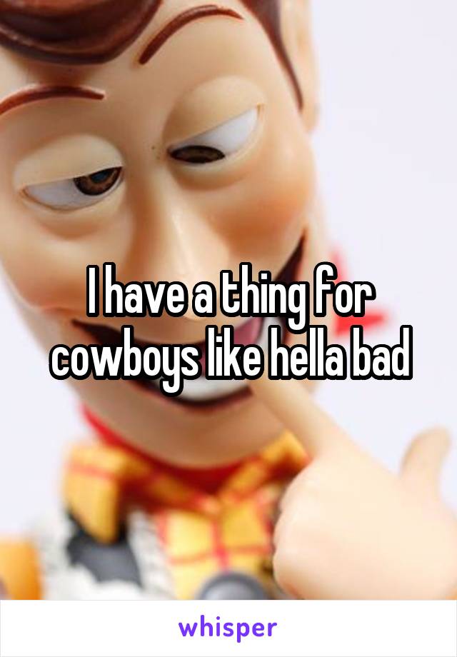 I have a thing for cowboys like hella bad