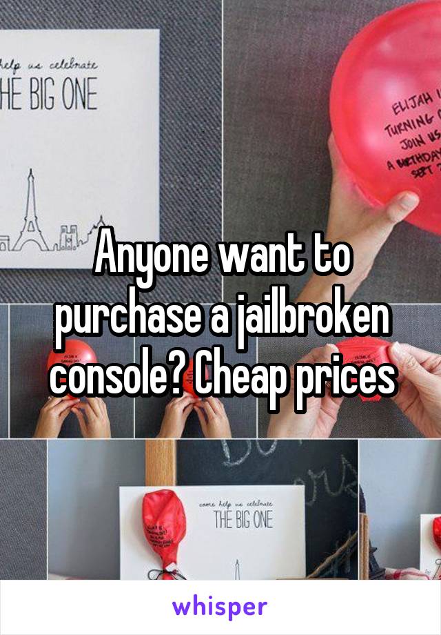 Anyone want to purchase a jailbroken console? Cheap prices