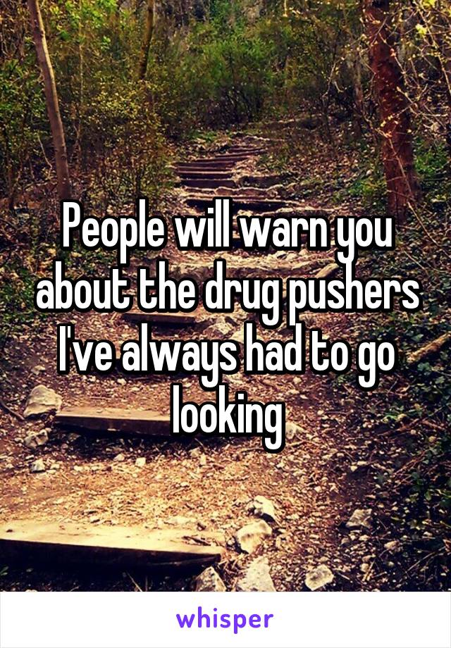People will warn you about the drug pushers
I've always had to go looking