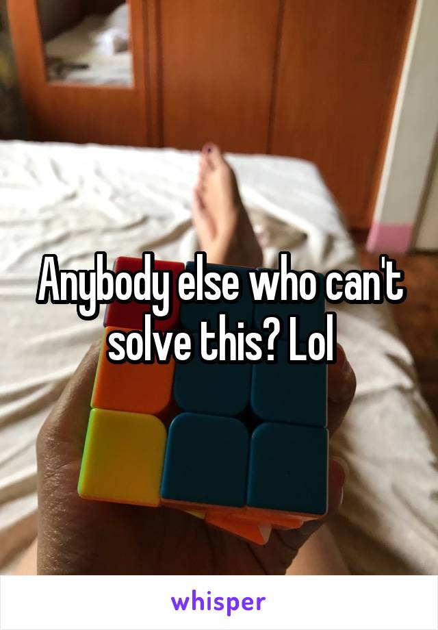Anybody else who can't solve this? Lol