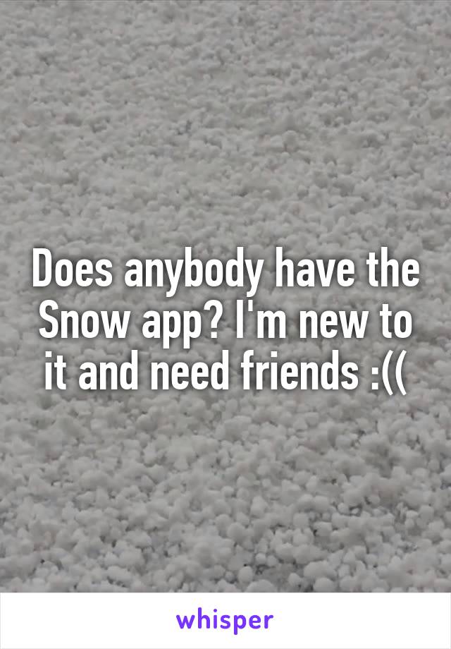 Does anybody have the Snow app? I'm new to it and need friends :((
