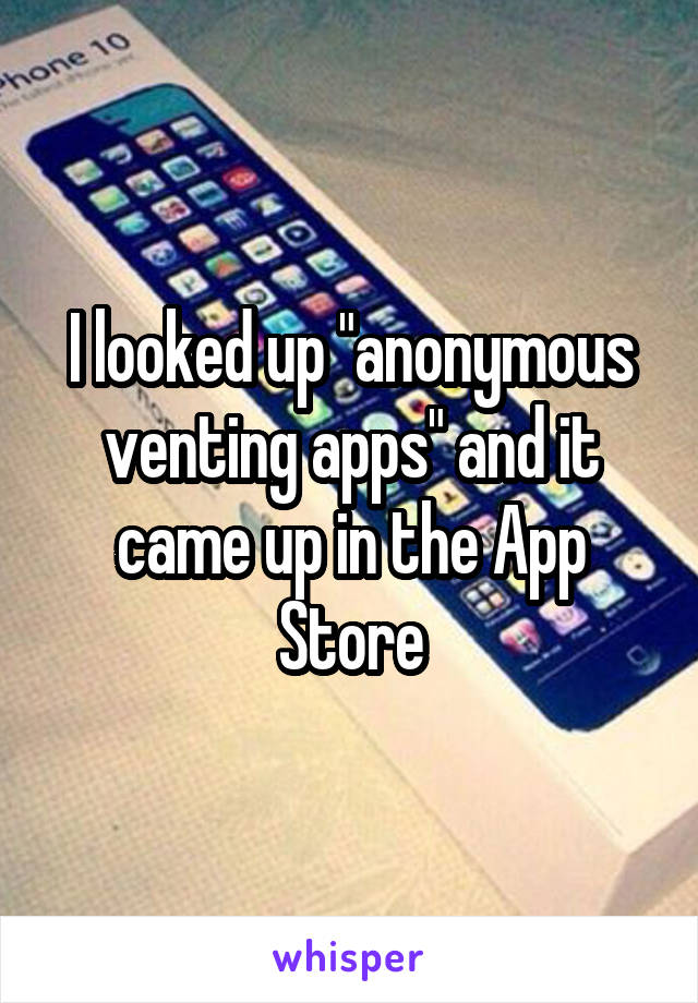 I looked up "anonymous venting apps" and it came up in the App Store