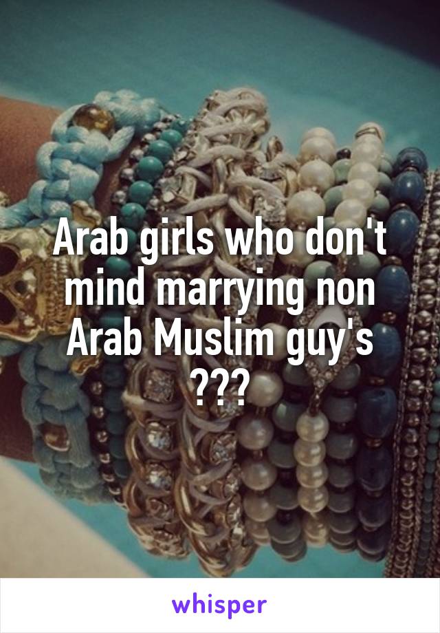 Arab girls who don't mind marrying non Arab Muslim guy's
???