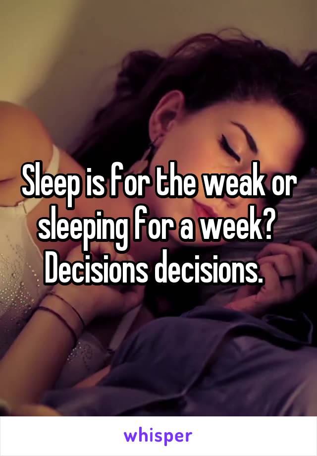 Sleep is for the weak or sleeping for a week?  Decisions decisions.  