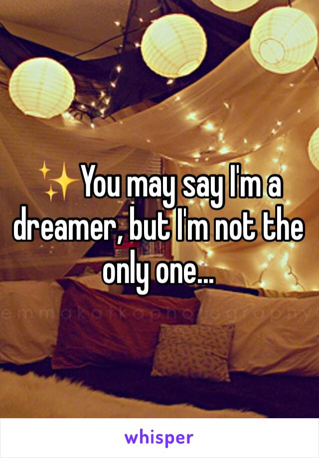 ✨You may say I'm a dreamer, but I'm not the only one...