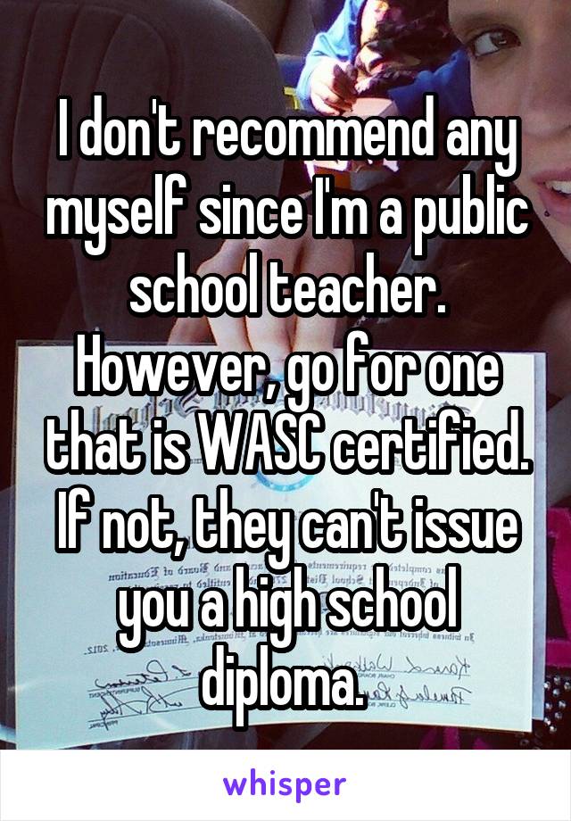 I don't recommend any myself since I'm a public school teacher. However, go for one that is WASC certified. If not, they can't issue you a high school diploma. 