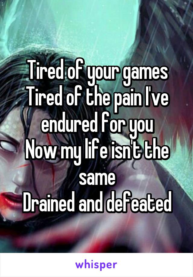 Tired of your games
Tired of the pain I've endured for you
Now my life isn't the same
Drained and defeated