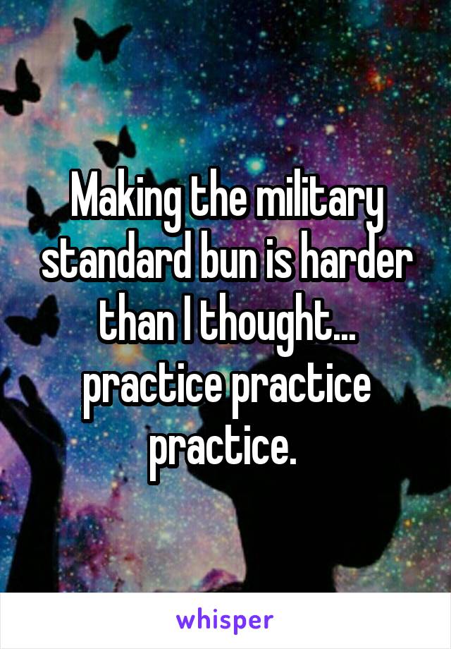 Making the military standard bun is harder than I thought... practice practice practice. 