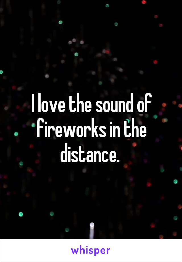 I love the sound of fireworks in the distance. 
