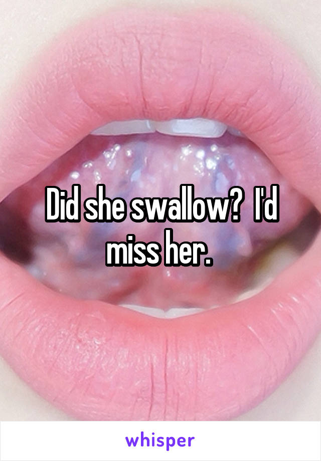 Did she swallow?  I'd miss her. 