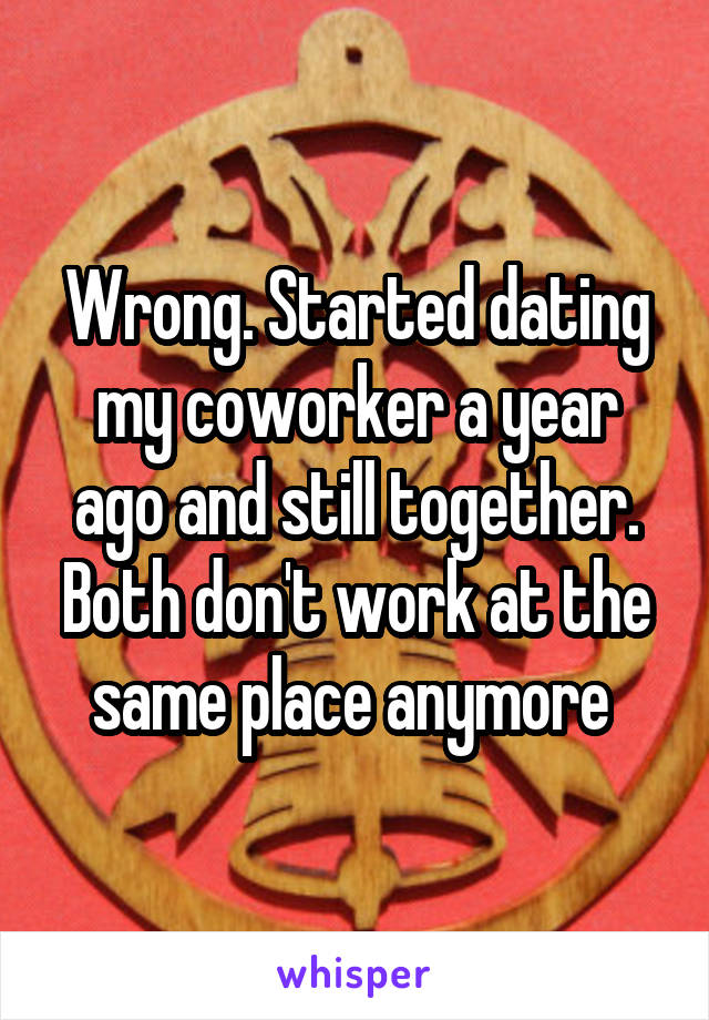 Wrong. Started dating my coworker a year ago and still together. Both don't work at the same place anymore 