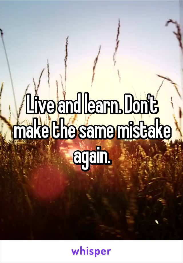 Live and learn. Don't make the same mistake again.