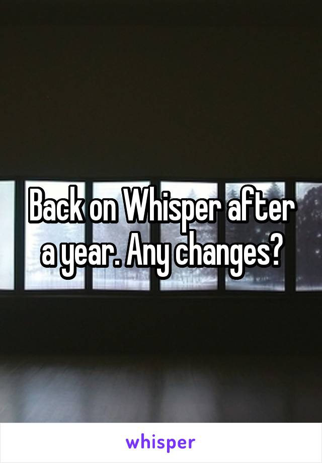 Back on Whisper after a year. Any changes?