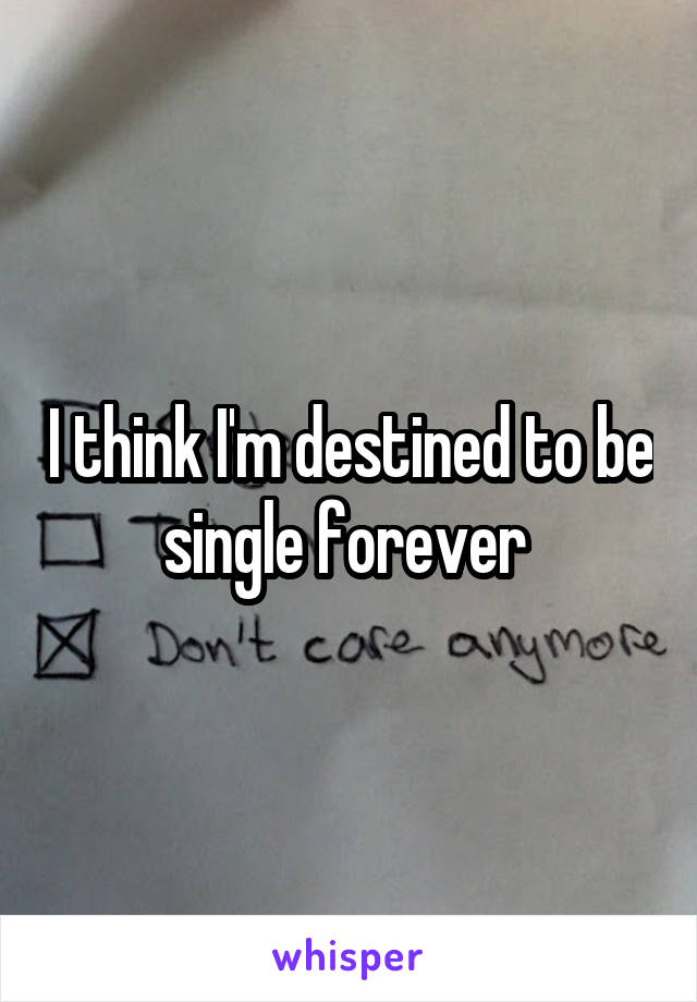 I think I'm destined to be single forever 