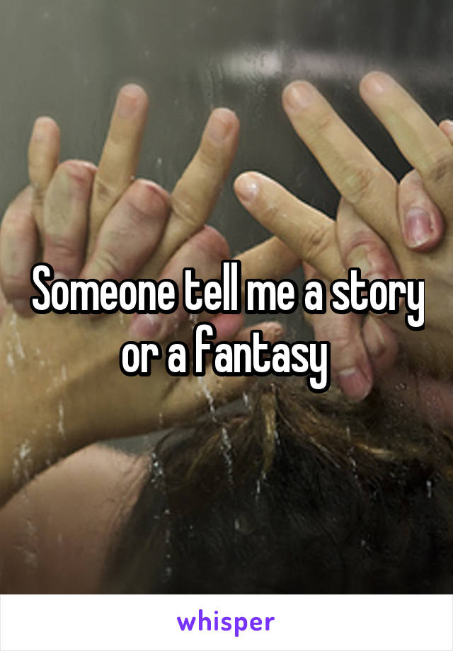 Someone tell me a story or a fantasy 