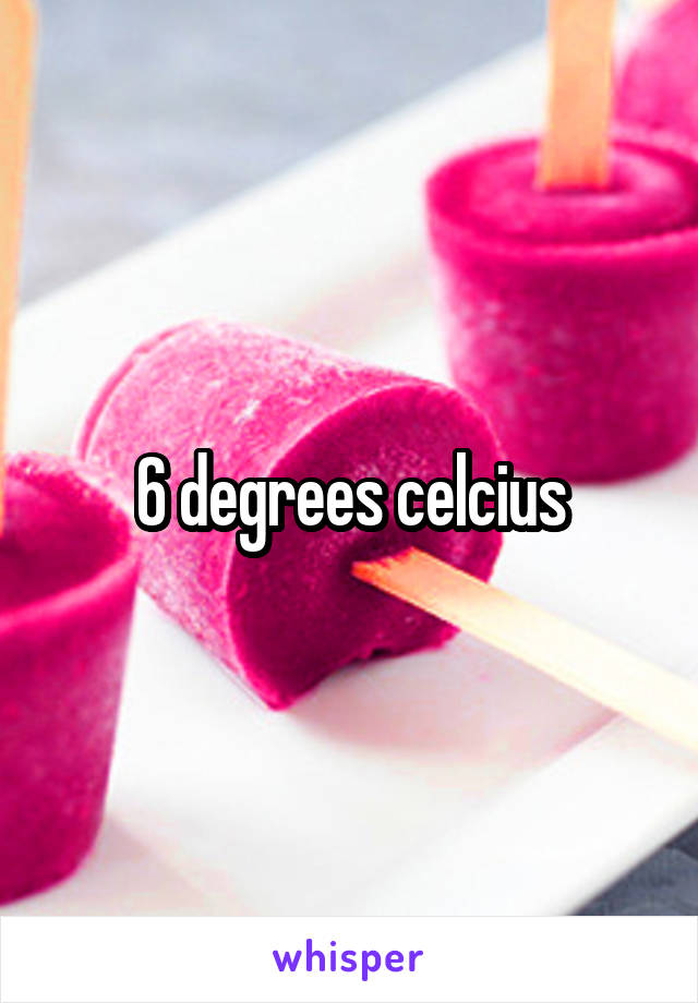 6 degrees celcius