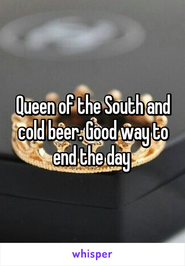 Queen of the South and cold beer. Good way to end the day 