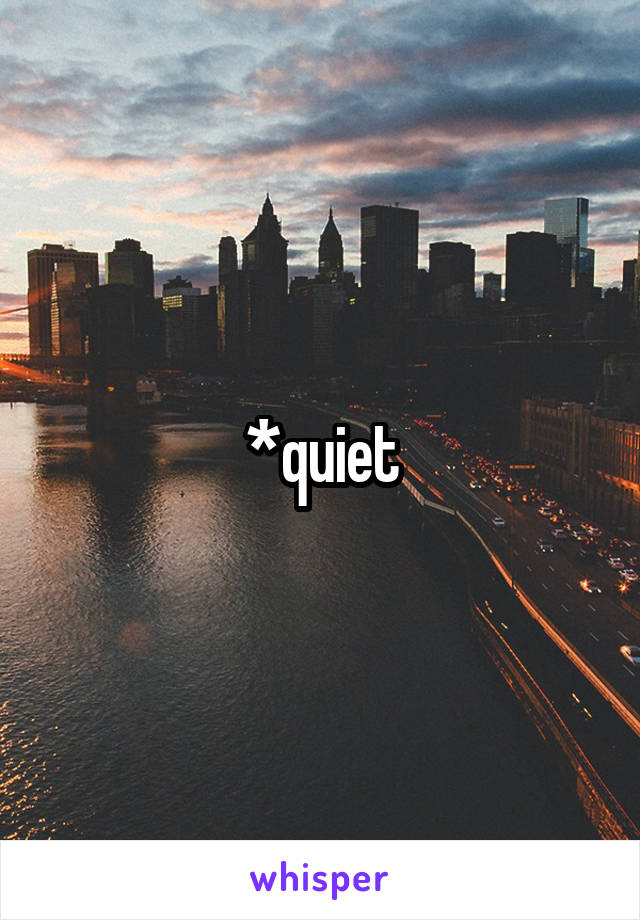 *quiet