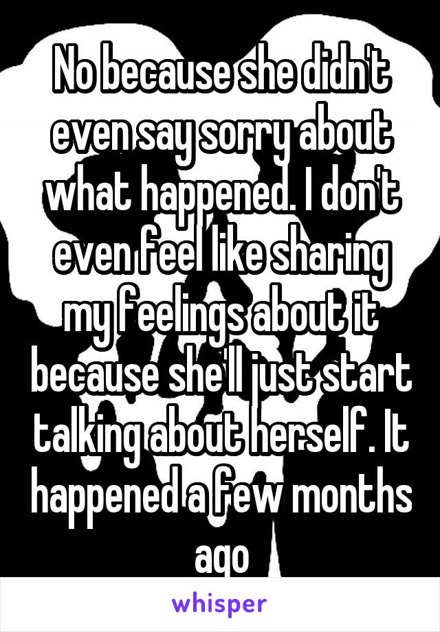 No because she didn't even say sorry about what happened. I don't even feel like sharing my feelings about it because she'll just start talking about herself. It happened a few months ago