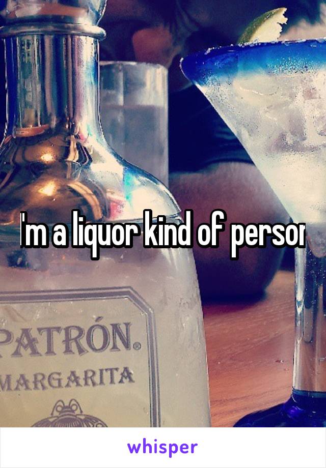 I'm a liquor kind of person