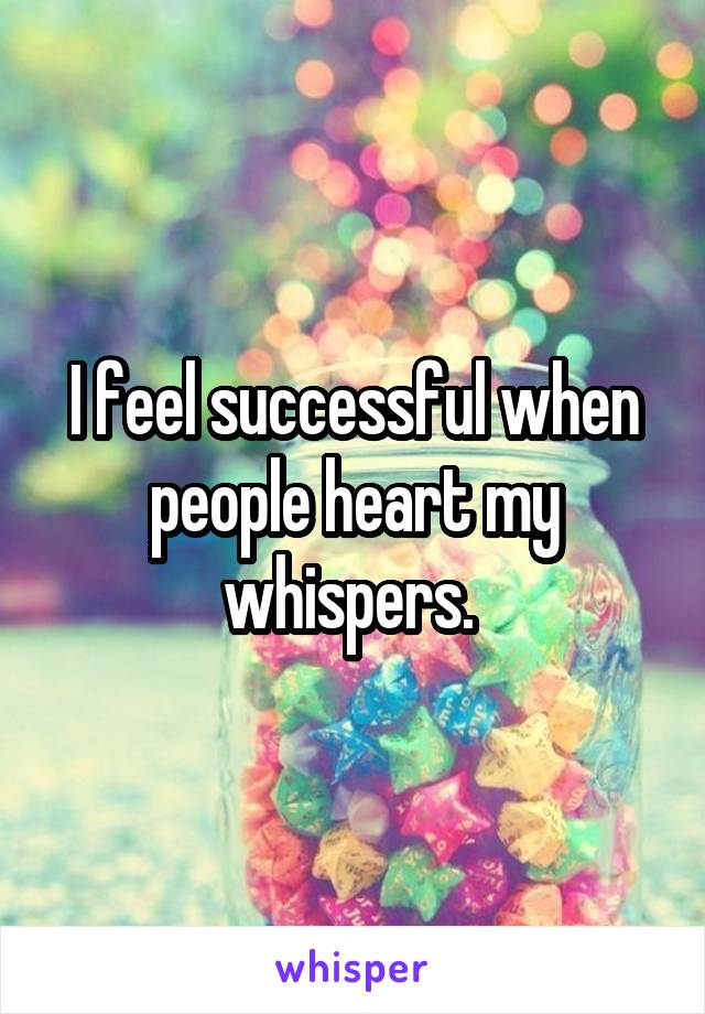 I feel successful when people heart my whispers. 