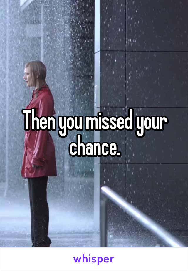 Then you missed your chance.