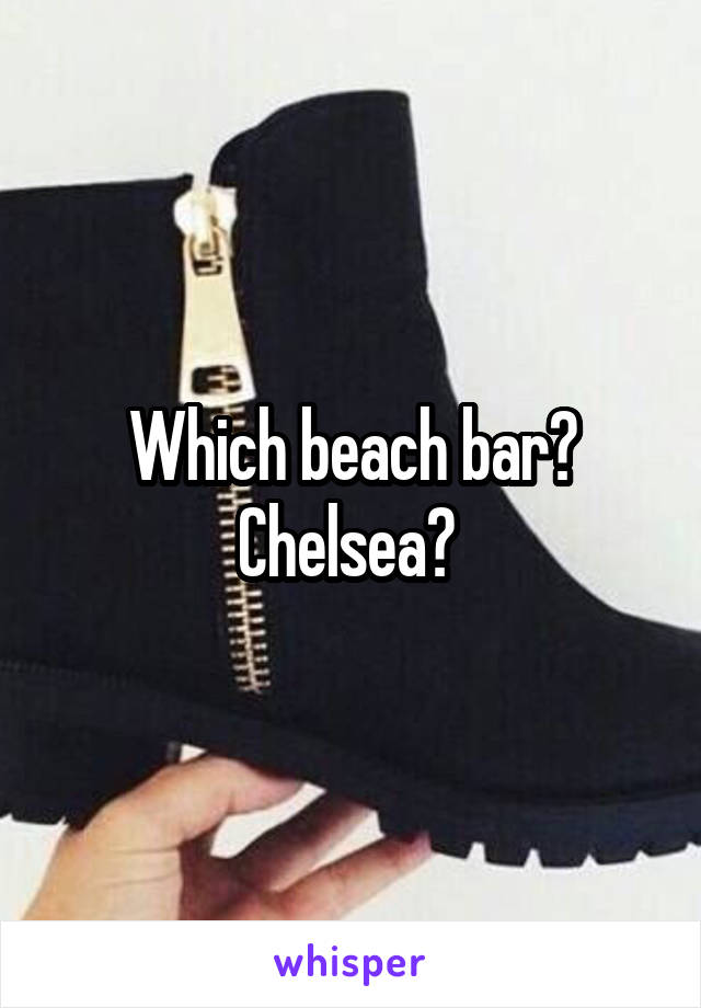 Which beach bar? Chelsea? 
