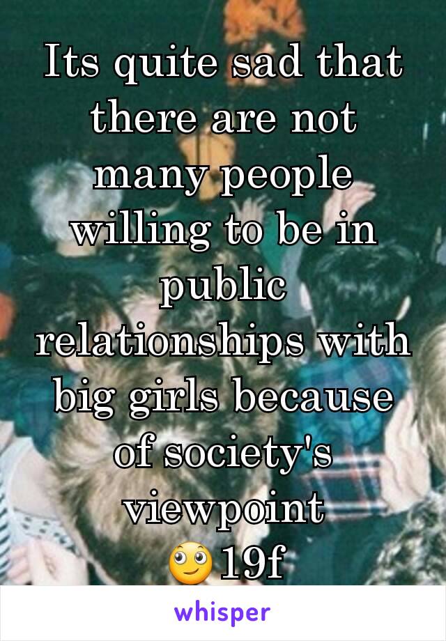 Its quite sad that there are not many people willing to be in public relationships with big girls because of society's viewpoint
🙄19f