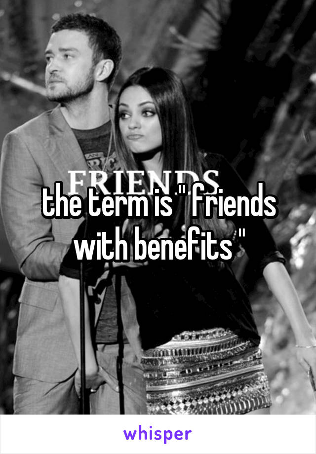 the term is " friends with benefits "