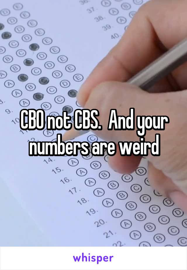 CBO not CBS.  And your numbers are weird