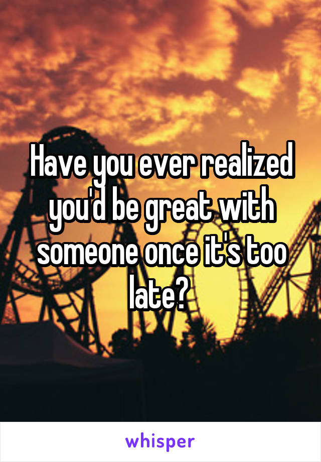 Have you ever realized you'd be great with someone once it's too late? 