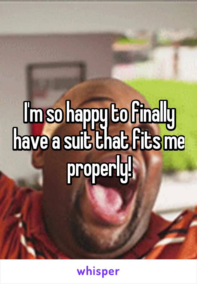 I'm so happy to finally have a suit that fits me properly!