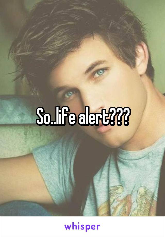 So..life alert???