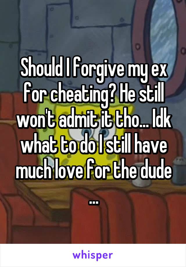 Should I forgive my ex for cheating? He still won't admit it tho... Idk what to do I still have much love for the dude ...