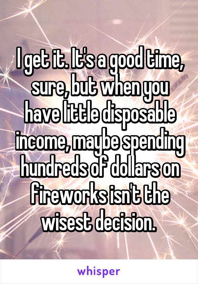 I get it. It's a good time, sure, but when you have little disposable income, maybe spending hundreds of dollars on fireworks isn't the wisest decision. 