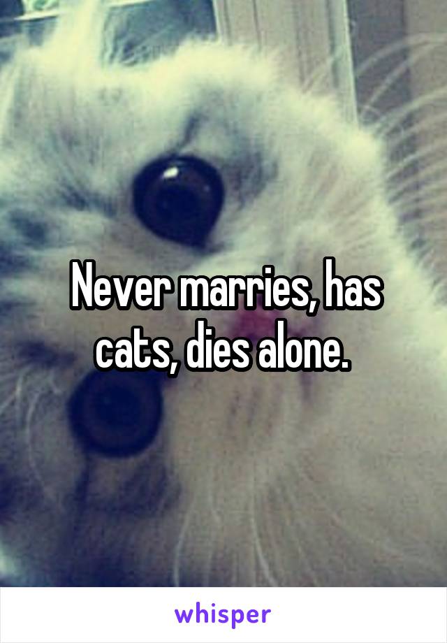 Never marries, has cats, dies alone. 