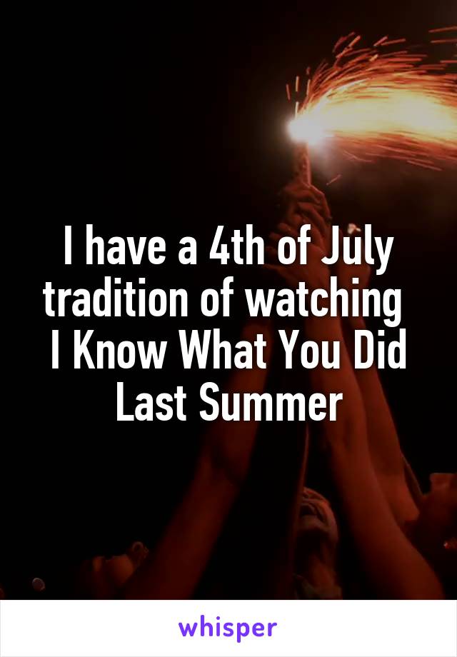 I have a 4th of July tradition of watching 
I Know What You Did Last Summer