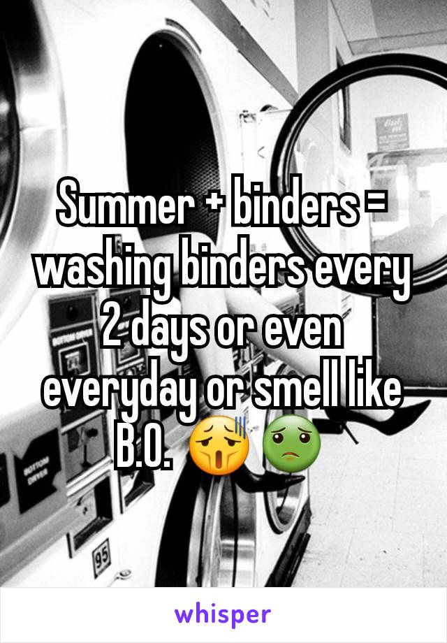 Summer + binders = washing binders every 2 days or even everyday or smell like B.O. 😫🤢