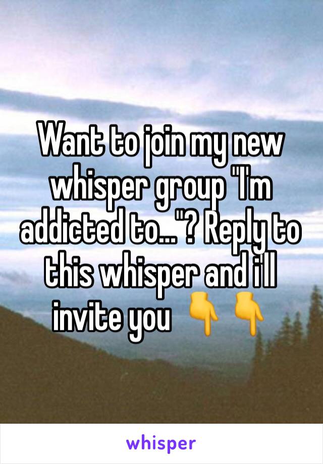 Want to join my new whisper group "I'm addicted to…"? Reply to this whisper and i'll invite you 👇👇