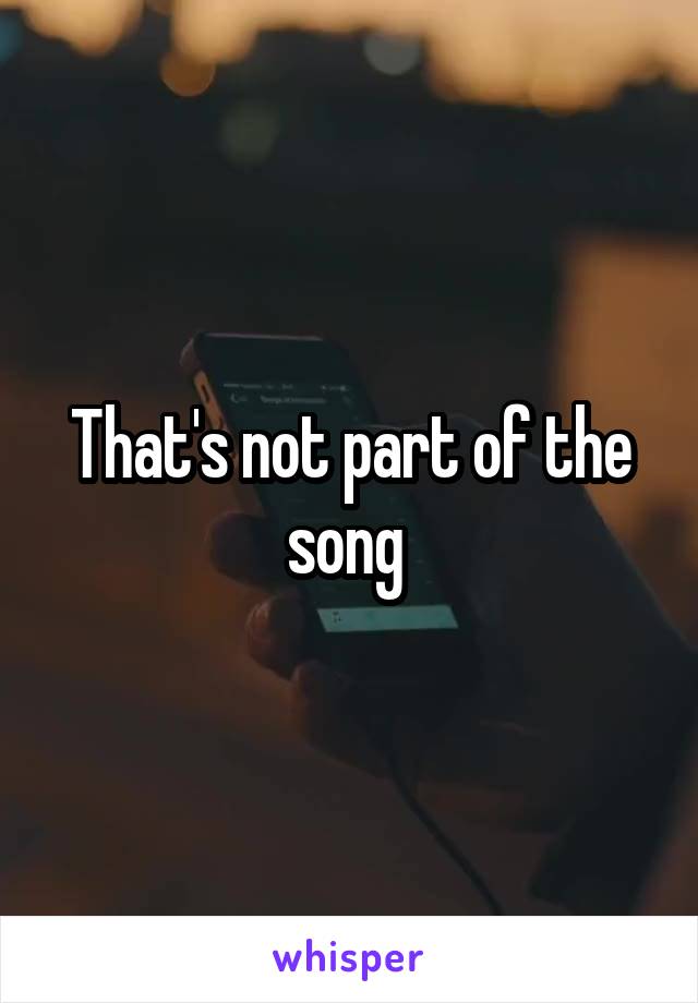 That's not part of the song 