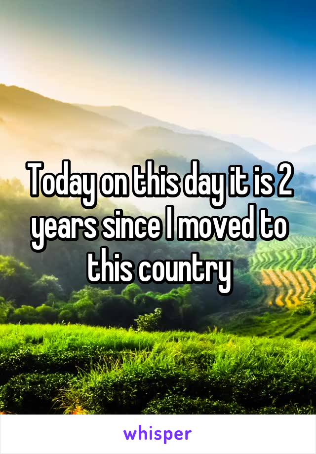 Today on this day it is 2 years since I moved to this country