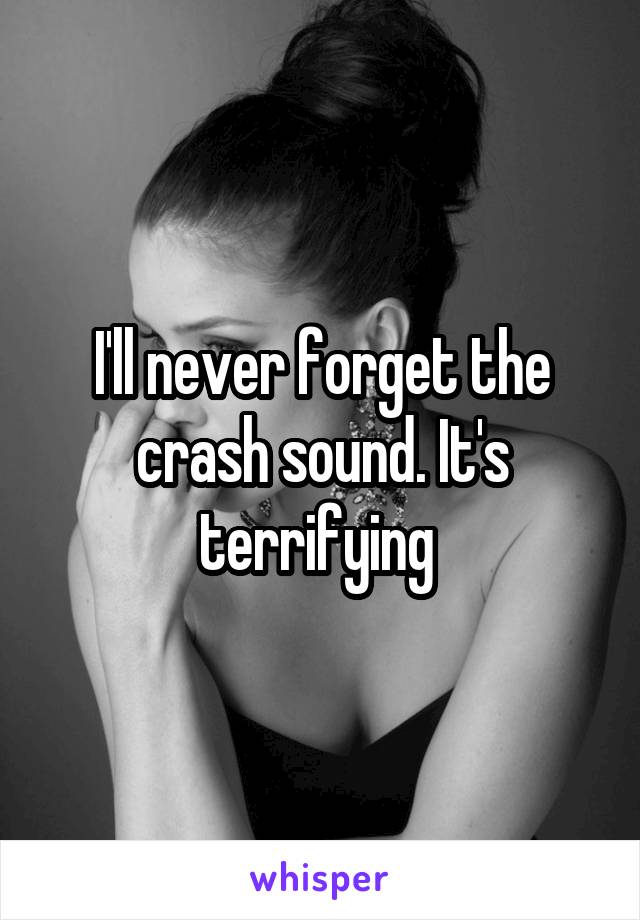 I'll never forget the crash sound. It's terrifying 