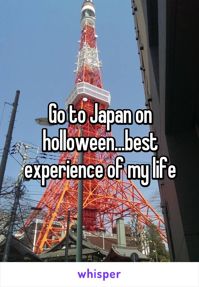 Go to Japan on holloween...best experience of my life