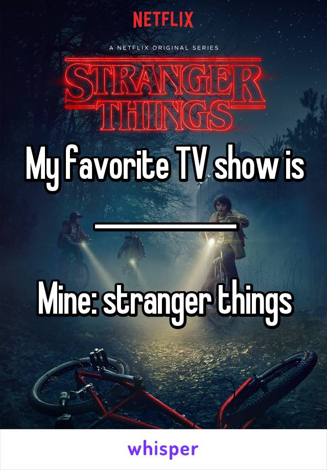 My favorite TV show is
____________

Mine: stranger things