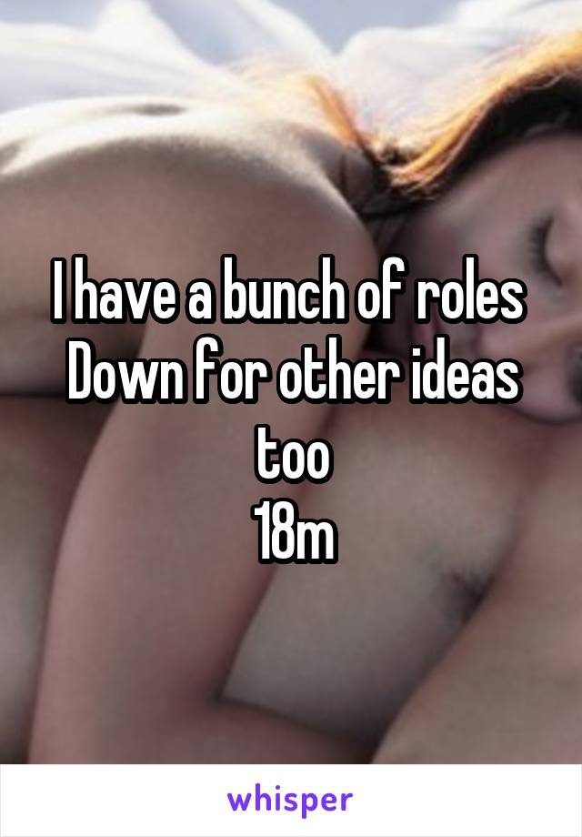 I have a bunch of roles 
Down for other ideas too
18m