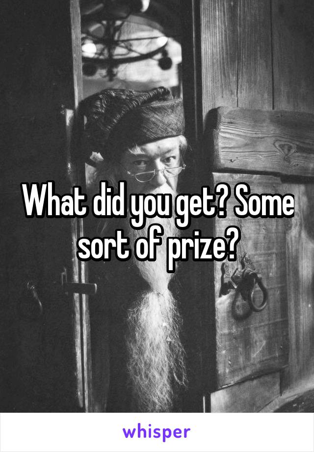 What did you get? Some sort of prize?