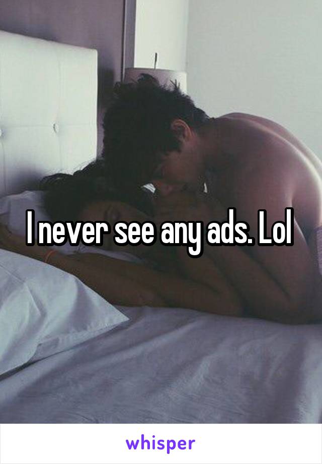 I never see any ads. Lol 