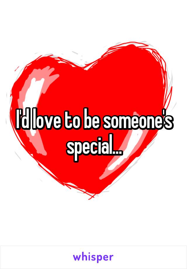 I'd love to be someone's special...