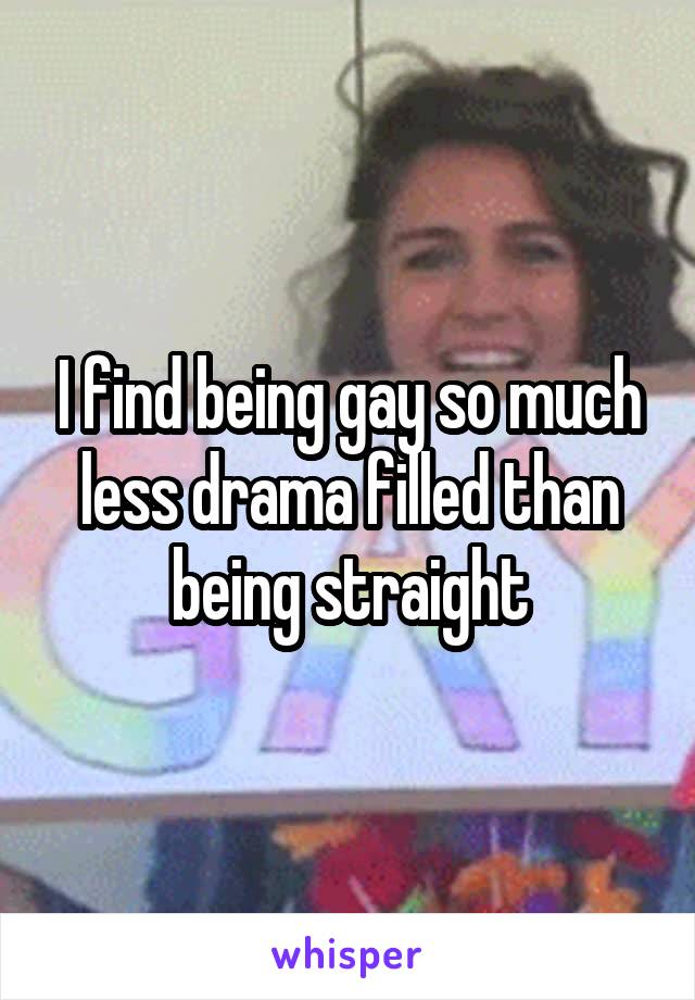 I find being gay so much less drama filled than being straight